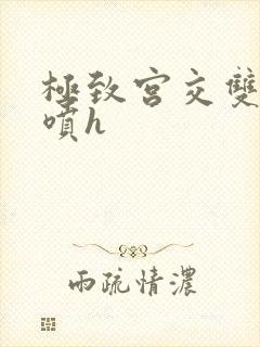 极致宫交双性潮喷h