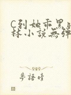 C到她乖黑暗森林小说无弹窗