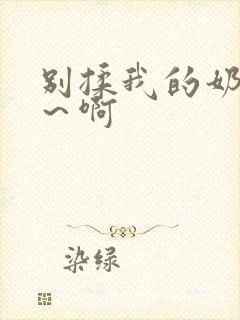 别揉我的奶头嗯～啊