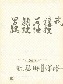 男朋友让我打开腿被他摸