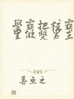 学霸把校霸往死里做双男主车