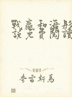 战赢和海彤的小说免费阅读无弹窗