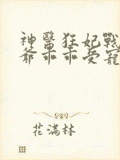 神医狂妃战神王爷乖乖受宠免费阅读