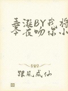 垂涎BY我将在今夜吻你小说免费阅读