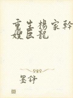 重生杨家干了众嫂巨龙