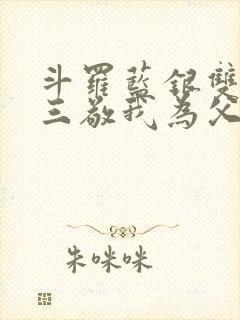 斗罗蓝银双生唐三敬我为父