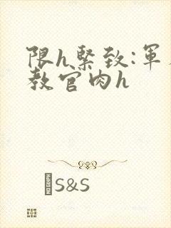 限h紧致:军人教官肉h封面