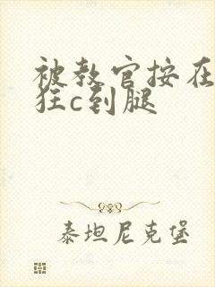 被教官按在寝室狂c到腿