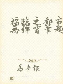 福临之都市逍遥无弹窗笔趣阁