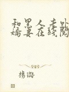 和黑人老外交换娇妻在线阅读