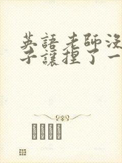 英语老师没带罩子让捏了一节封面