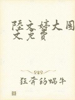 陆文婷大团圆全文免费