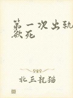 第一次出轨欲仙欲死