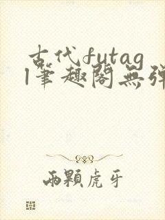 古代futagl笔趣阁无弹窗