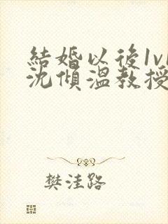 结婚以后1v1沈倾温教授的简介