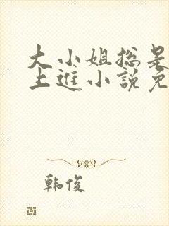 大小姐总是不求上进小说免费阅读