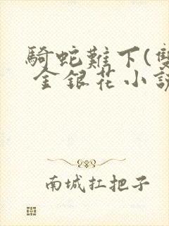 骑蛇难下(双) 金银花小说