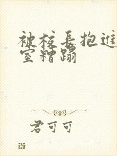 被校长抱进办公室糟蹋