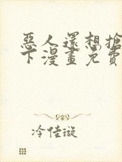 恶人还想抢救一下漫画免费下拉式封面