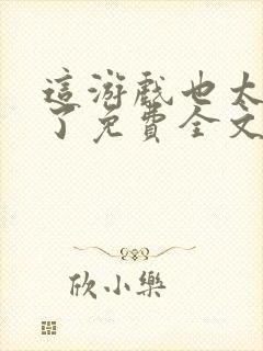 这游戏也太真实了免费全文阅