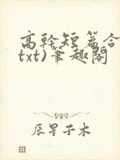 高干短篇合集(txt)笔趣阁