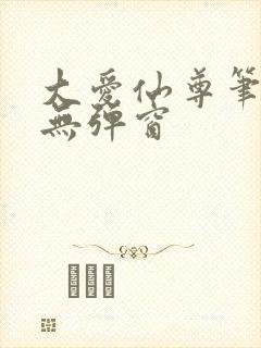 大爱仙尊笔趣阁无弹窗