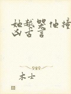 她越哭他撞得越凶古言