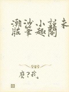 潮沙小说未删减版笔趣阁