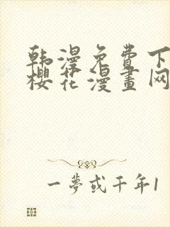 韩漫免费下拉式樱花漫画网