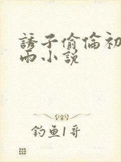 诱子偷伦初尝云雨小说