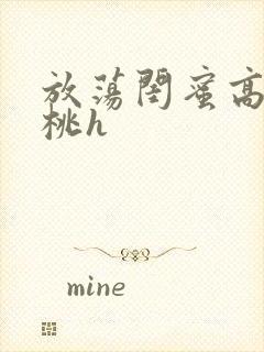 放荡闺蜜高h苏桃h