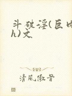 斗破淫(巨肉高h)文