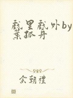 戏里戏外by一叶孤舟