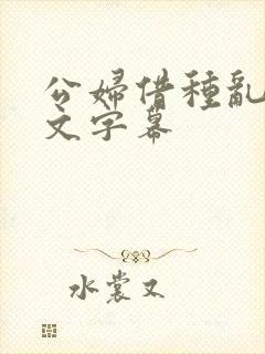 公妇借种乱h中文字幕