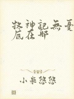 牧神记无忧乡到底在哪