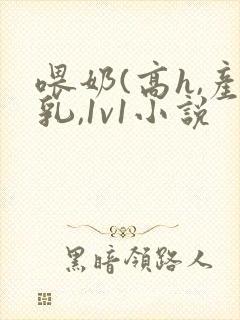 喂奶(高h,产乳,1v1小说