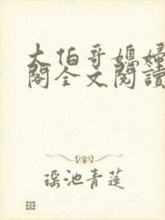 大伯哥媳妇笔趣阁全文阅读无弹窗