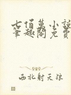 七佰万小说by笔趣阁免费阅读笔趣阁