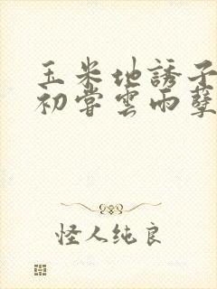 玉米地诱子偷伦初尝云雨孽欲