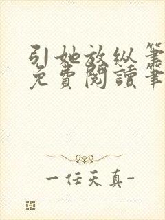 引她放纵笔趣阁免费阅读笔趣阁无弹窗