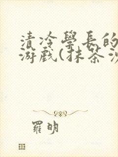 清冷学长的神奇游戏(抹茶沙冰)封面