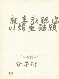 就喜欢听你叫1v1烤鱼猫顾浅浅