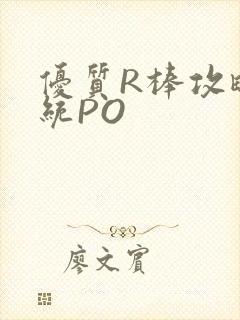 优质R棒攻略系统PO
