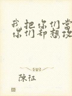 我把你们当敌人你们却想攻略我