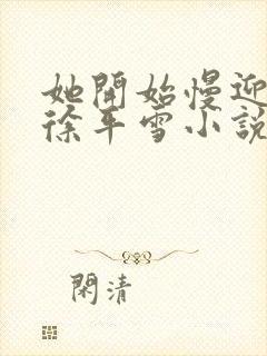 她开始慢迎迎合徐平雪小说