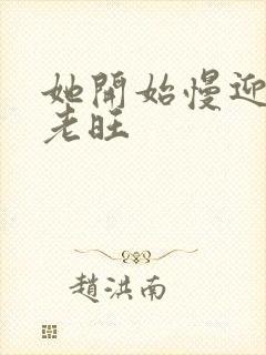 她开始慢迎迎合老旺