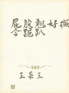 屁股翘好撅高迎合跪趴