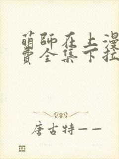 萌师在上漫画免费全集下拉式漫画