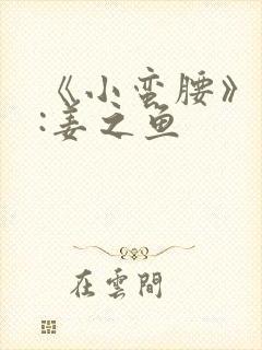 《小蛮腰》作者:姜之鱼