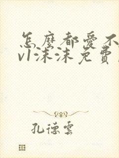 怎么都爱不够1v1沫沫免费阅读